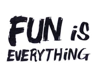 fun is everything