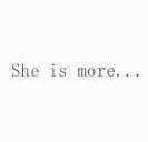 SHE IS MORE...